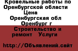 Кровельные работы по Оренбургской области. › Цена ­ 350 - Оренбургская обл., Оренбург г. Строительство и ремонт » Услуги   